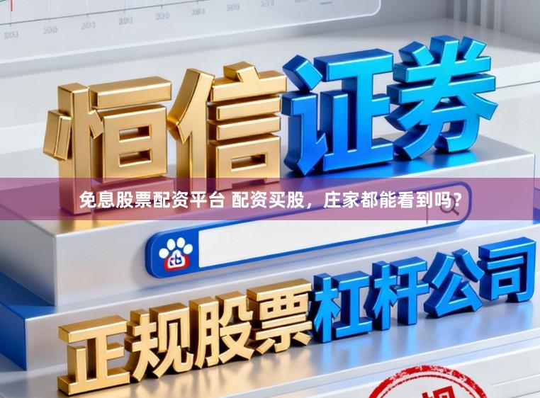 免息股票配资平台 配资买股，庄家都能看到吗？