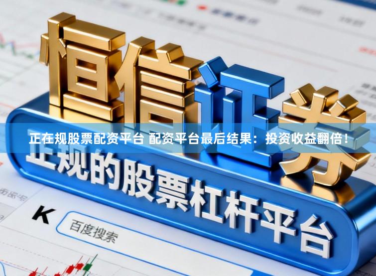 正在规股票配资平台 配资平台最后结果：投资收益翻倍！