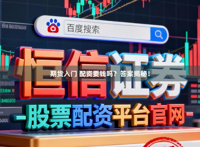 期货入门 配资要钱吗？答案揭秘！