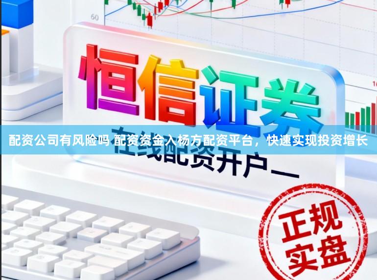 配资公司有风险吗 配资资金入杨方配资平台，快速实现投资增长