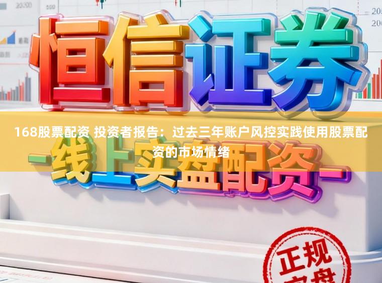 168股票配资 投资者报告：过去三年账户风控实践使用股票配资的市场情绪