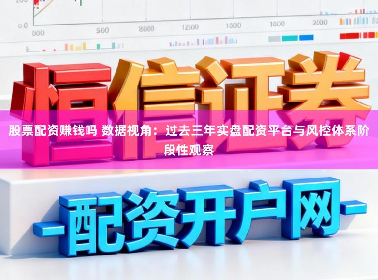 股票配资赚钱吗 数据视角：过去三年实盘配资平台与风控体系阶段性观察