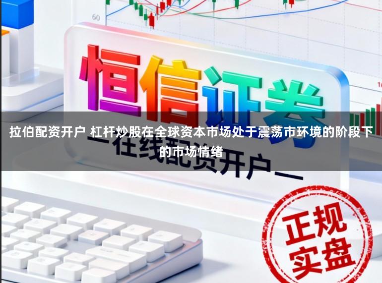 拉伯配资开户 杠杆炒股在全球资本市场处于震荡市环境的阶段下的市场情绪