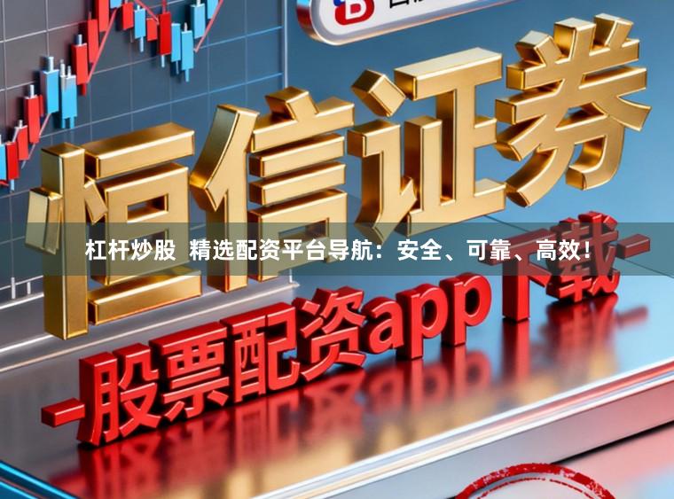 杠杆炒股  精选配资平台导航：安全、可靠、高效！