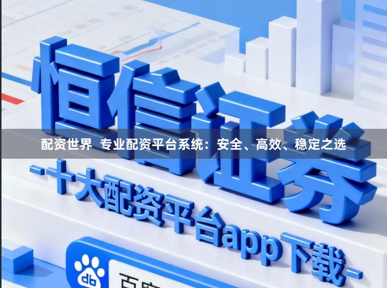 配资世界  专业配资平台系统：安全、高效、稳定之选