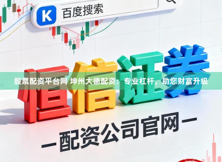 股票配资平台网 坤州大德配资：专业杠杆，助您财富升级