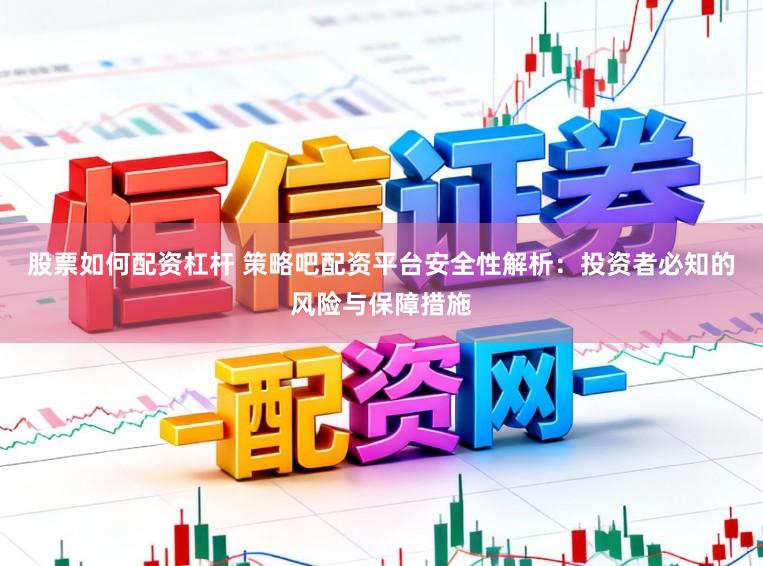 股票如何配资杠杆 策略吧配资平台安全性解析：投资者必知的风险与保障措施