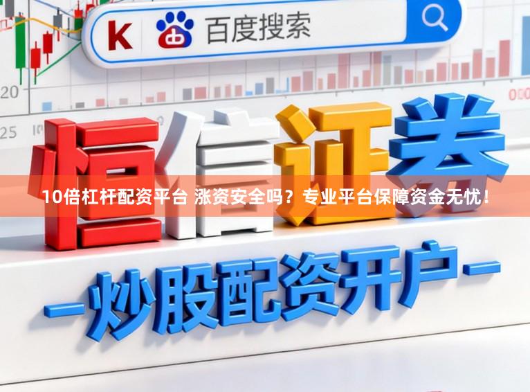 10倍杠杆配资平台 涨资安全吗?专业平台保障资金无忧!