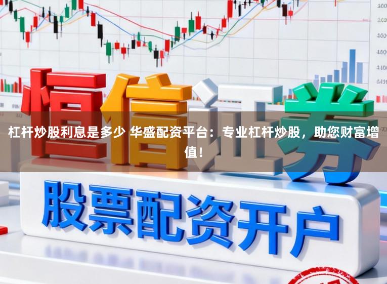 杠杆炒股利息是多少 华盛配资平台：专业杠杆炒股，助您财富增值！