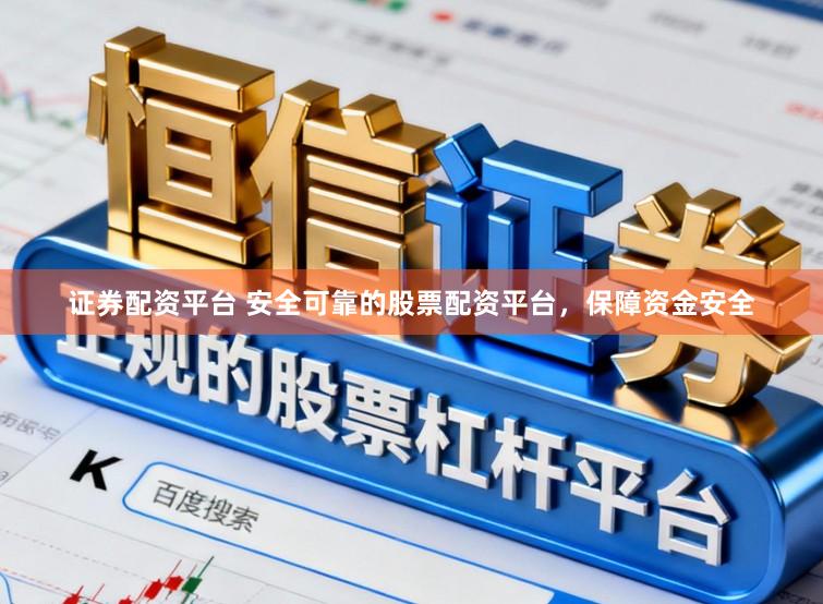 证券配资平台 安全可靠的股票配资平台，保障资金安全