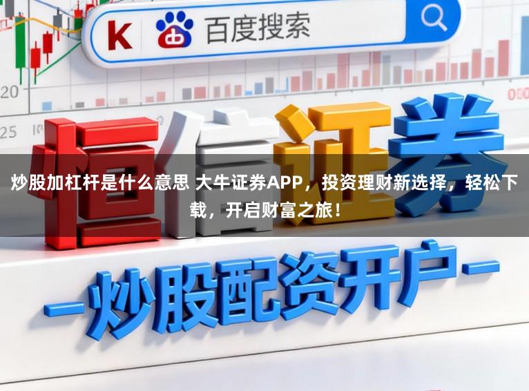 炒股加杠杆是什么意思 大牛证券APP，投资理财新选择，轻松下载，开启财富之旅！